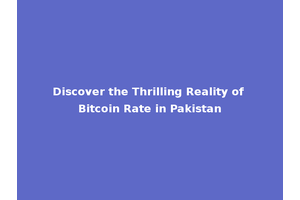 Discover the Thrilling Reality of Bitcoin Rate in Pakistan