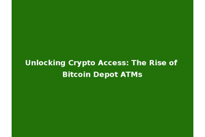 Unlocking Crypto Access: The Rise of Bitcoin Depot ATMs