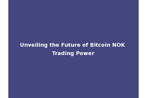 Unveiling the Future of Bitcoin NOK Trading Power