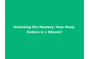 Unlocking the Mystery: How Many Dollars Is 1 Bitcoin?