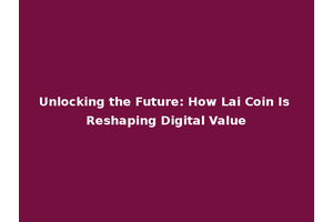 Unlocking the Future: How Lai Coin Is Reshaping Digital Value