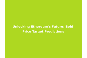 Unlocking Ethereum's Future: Bold Price Target Predictions