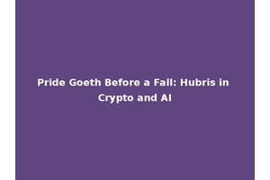 Pride Goeth Before a Fall: Hubris in Crypto and AI
