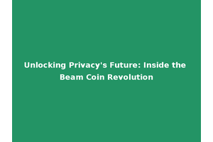 Unlocking Privacy's Future: Inside the Beam Coin Revolution