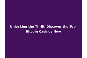 Unlocking the Thrill: Discover the Top Bitcoin Casinos Now