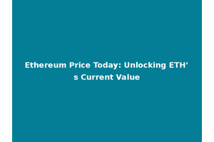 Ethereum Price Today: Unlocking ETH's Current Value