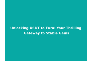 Unlocking USDT to Euro: Your Thrilling Gateway to Stable Gains