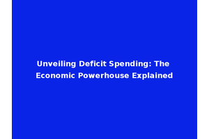 Unveiling Deficit Spending: The Economic Powerhouse Explained