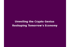 Unveiling the Crypto Genius Reshaping Tomorrow's Economy