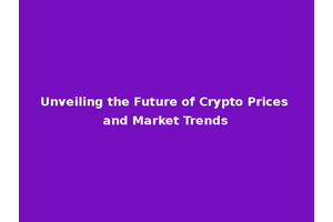 Unveiling the Future of Crypto Prices and Market Trends
