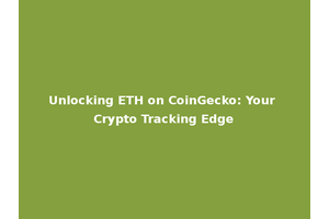 Unlocking ETH on CoinGecko: Your Crypto Tracking Edge