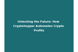 Unlocking the Future: How Cryptohopper Automates Crypto Profits