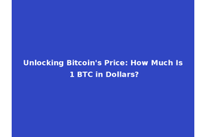 Unlocking Bitcoin's Price: How Much Is 1 BTC in Dollars?
