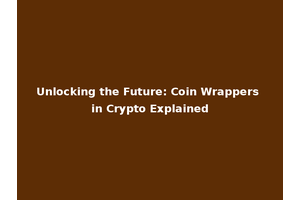 Unlocking the Future: Coin Wrappers in Crypto Explained