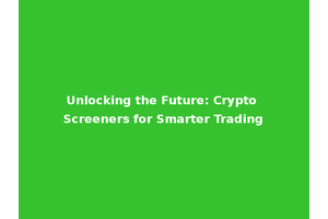 Unlocking the Future: Crypto Screeners for Smarter Trading