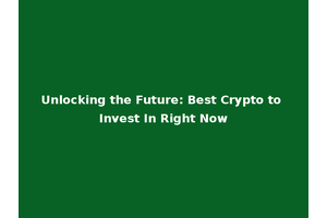 Unlocking the Future: Best Crypto to Invest In Right Now