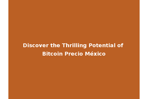 Discover the Thrilling Potential of Bitcoin Precio México