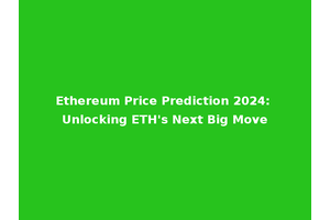 Ethereum Price Prediction 2024: Unlocking ETH's Next Big Move