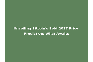 Unveiling Bitcoin's Bold 2027 Price Prediction: What Awaits
