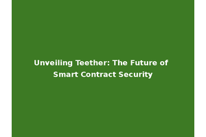 Unveiling Teether: The Future of Smart Contract Security