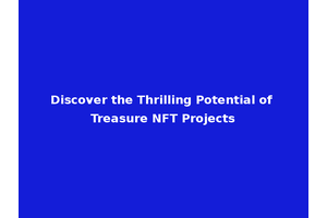 Discover the Thrilling Potential of Treasure NFT Projects