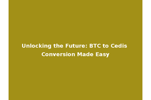 Unlocking the Future: BTC to Cedis Conversion Made Easy