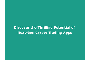 Discover the Thrilling Potential of Next-Gen Crypto Trading Apps