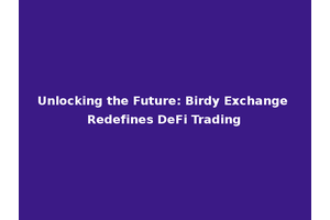 Unlocking the Future: Birdy Exchange Redefines DeFi Trading
