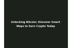 Unlocking Bitcoin: Discover Smart Ways to Earn Crypto Today
