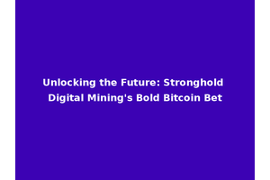 Unlocking the Future: Stronghold Digital Mining's Bold Bitcoin Bet