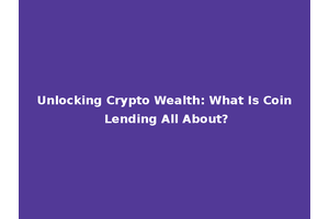 Unlocking Crypto Wealth: What Is Coin Lending All About?