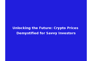 Unlocking the Future: Crypto Prices Demystified for Savvy Investors