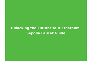 Unlocking the Future: Your Ethereum Sepolia Faucet Guide