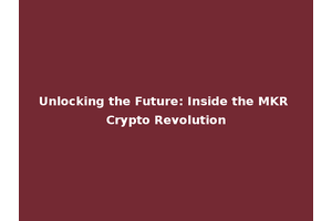 Unlocking the Future: Inside the MKR Crypto Revolution