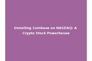 Unveiling Coinbase on NASDAQ: A Crypto Stock Powerhouse