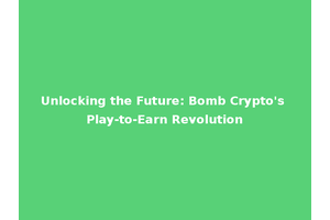 Unlocking the Future: Bomb Crypto's Play-to-Earn Revolution
