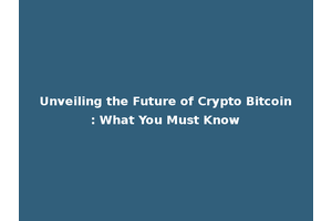 Unveiling the Future of Crypto Bitcoin: What You Must Know