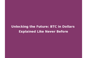 Unlocking the Future: BTC in Dollars Explained Like Never Before