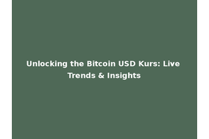 Unlocking the Bitcoin USD Kurs: Live Trends & Insights