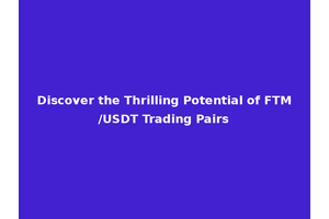Discover the Thrilling Potential of FTM/USDT Trading Pairs