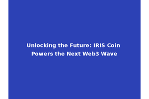 Unlocking the Future: IRIS Coin Powers the Next Web3 Wave