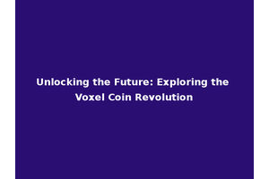 Unlocking the Future: Exploring the Voxel Coin Revolution