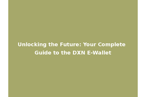 Unlocking the Future: Your Complete Guide to the DXN E-Wallet