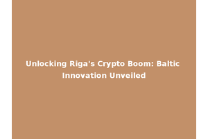 Unlocking Riga's Crypto Boom: Baltic Innovation Unveiled