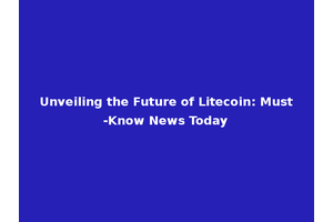 Unveiling the Future of Litecoin: Must-Know News Today