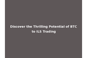 Discover the Thrilling Potential of BTC to ILS Trading