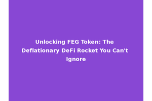 Unlocking FEG Token: The Deflationary DeFi Rocket You Can't Ignore