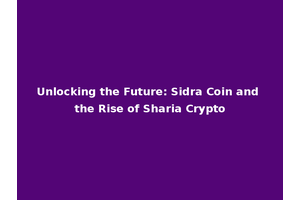 Unlocking the Future: Sidra Coin and the Rise of Sharia Crypto