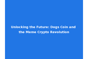 Unlocking the Future: Dogs Coin and the Meme Crypto Revolution