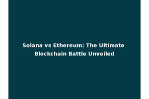 Solana vs Ethereum: The Ultimate Blockchain Battle Unveiled